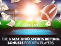The 3 Best Ohio Sports Betting Bonuses for New Players