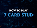 How to Play 7-Card Stud: Rules, Strategy & Complete Guide