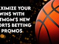 Maximize Your Wins With BetMGM's New Sports Betting Promos