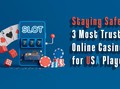 Staying Safe: 3 Most Trusted Online Casinos for USA Players